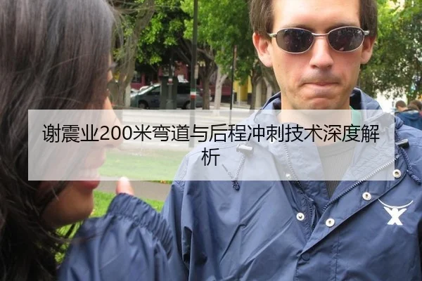 谢震业200米弯道与后程冲刺技术深度解析