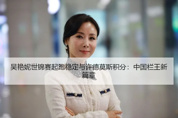 吴艳妮世锦赛起跑稳定与许德莫斯积分：中国栏王新篇章