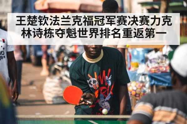 王楚钦法兰克福冠军赛决赛力克林诗栋夺魁世界排名重返第一