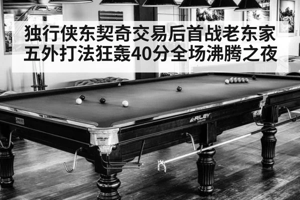 独行侠东契奇交易后首战老东家五外打法狂轰40分全场沸腾之夜