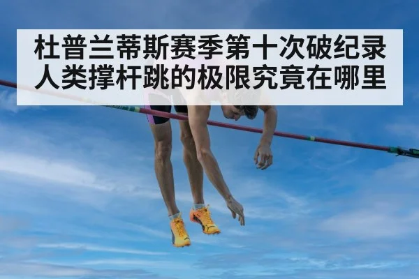 杜普兰蒂斯赛季第十次破纪录 人类撑杆跳的极限究竟在哪里